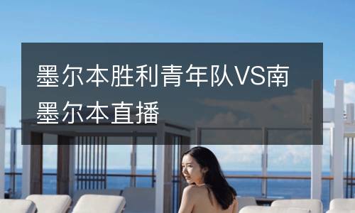 墨爾本勝利青年隊(duì)VS南墨爾本直播