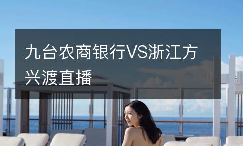 九臺(tái)農(nóng)商銀行VS浙江方興渡直播